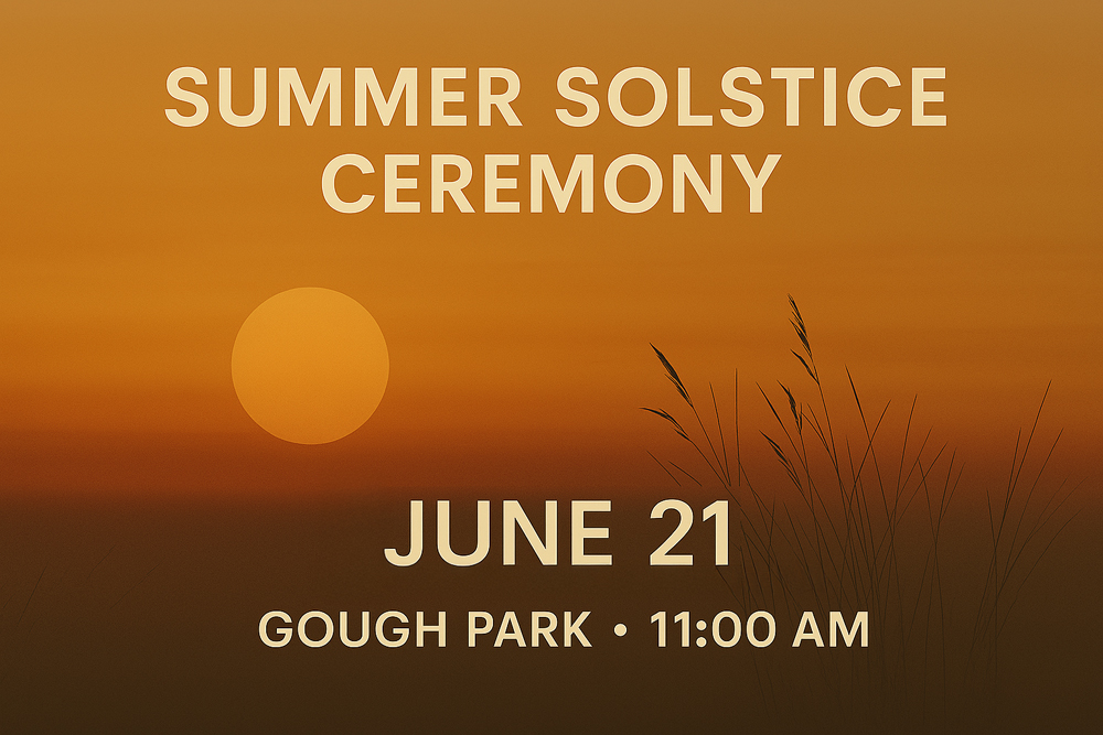 Join us on June 21st at 11:00 AM in Gough Park for the Summer Solstice Ceremony—a global celebration of unity and peace. Be part of the Community Circle of Sound, a simple yet powerful tradition where we gather in harmony, compassion, and love. Focus your heart on joy and connection—with each other and with the Earth.